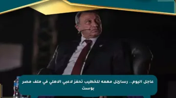 عاجل اليوم.. رسائل مهمة للخطيب تحفز لاعبي الأهلي في ملف مصر بوست